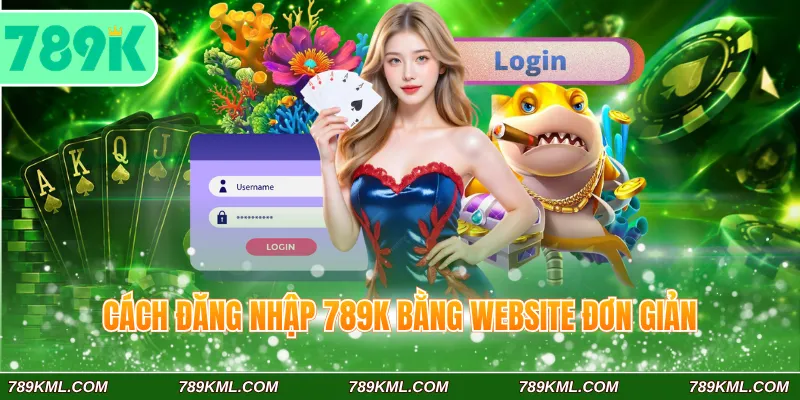 Công Thức Đăng Nhập 789K Nhanh Chóng Với 4 Bước Cơ Bản 2 Cách đăng nhập 789K bằng website đơn giản