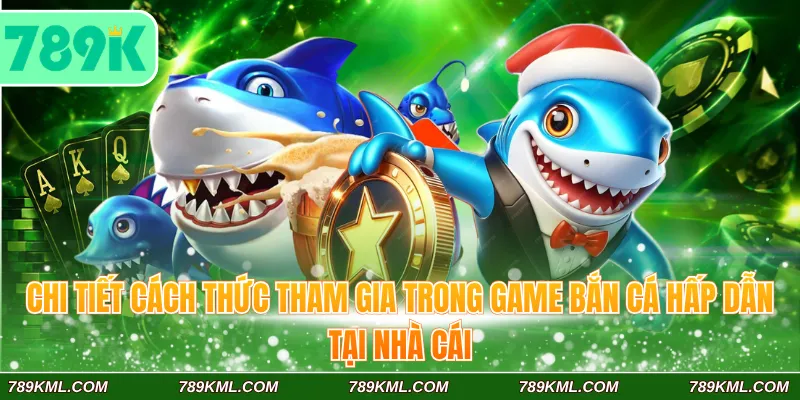 Bắn Cá 789K 4 Chi tiết cách thức tham gia trong game bắn cá hấp dẫn tại nhà cái