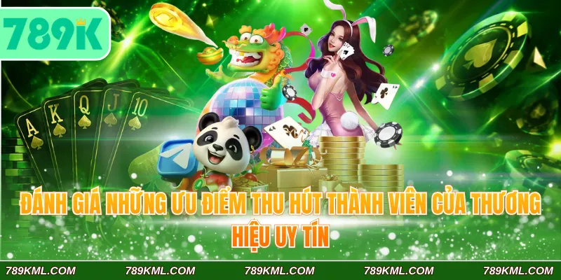 789K 4 Đánh giá những ưu điểm thu hút thành viên của thương hiệu uy tín
