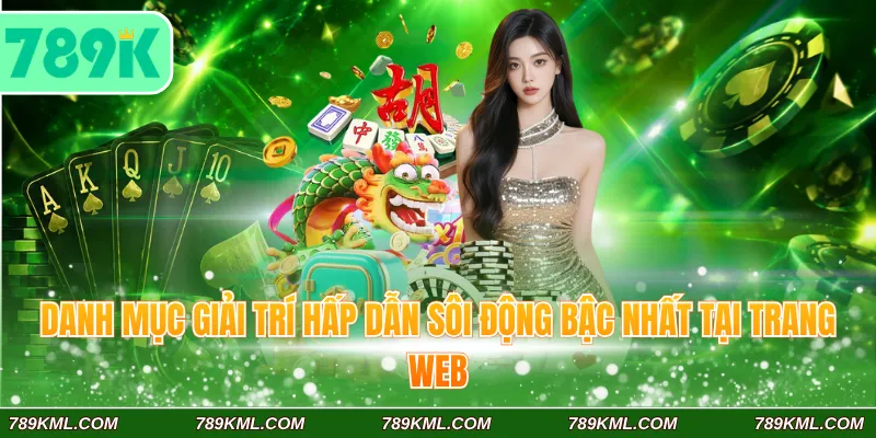 Giới Thiệu 789K 3 Danh mục giải trí hấp dẫn sôi động bậc nhất tại trang web
