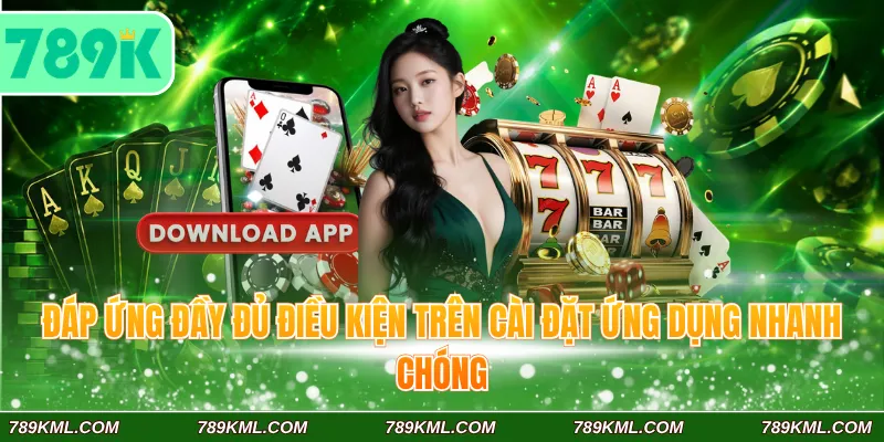 Quy Trình Tải App 789K Đầy Đủ Cho 2 Hệ Điều Hành Phổ Biến 2 Đáp ứng đầy đủ điều kiện trên cài đặt ứng dụng nhanh chóng
