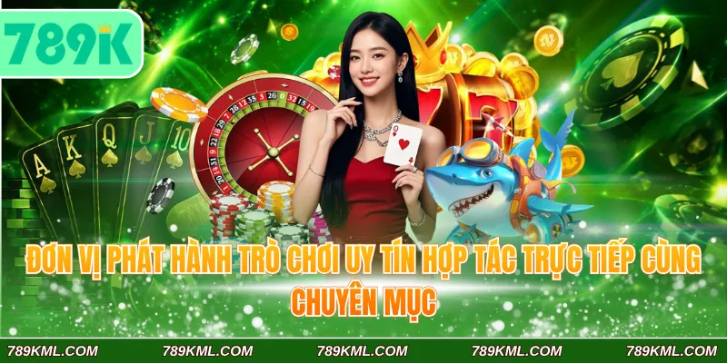 Casino 789K 4 Đơn vị phát hành trò chơi uy tín hợp tác trực tiếp cùng chuyên mục