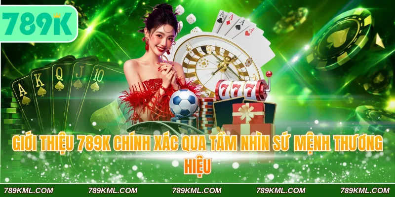 Giới Thiệu 789K 2 Giới thiệu 789K chính xác qua tầm nhìn sứ mệnh thương hiệu