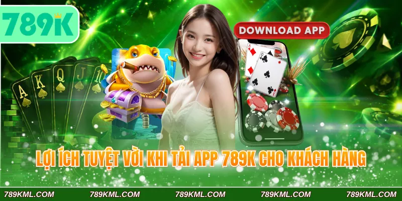 Quy Trình Tải App 789K Đầy Đủ Cho 2 Hệ Điều Hành Phổ Biến 4 Lợi ích tuyệt vời khi tải app 789K cho khách hàng