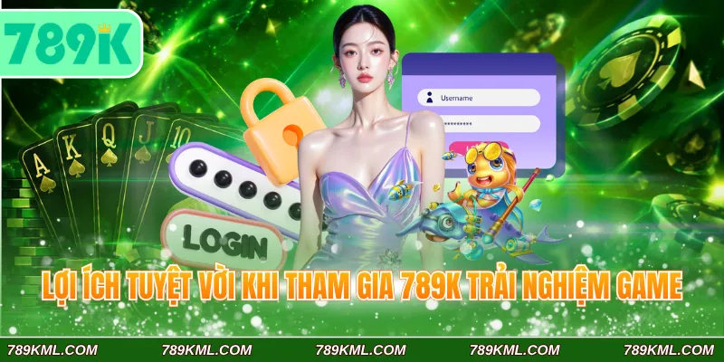 Công Thức Đăng Nhập 789K Nhanh Chóng Với 4 Bước Cơ Bản 4 Lợi ích tuyệt vời khi tham gia 789K trải nghiệm game