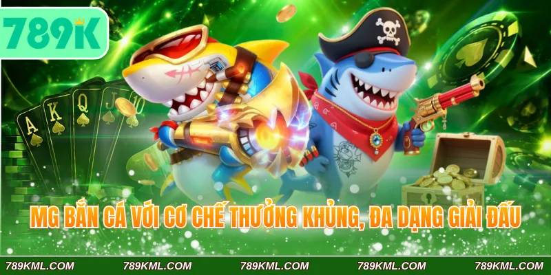 MG bắn cá 789K với cơ chế thưởng khủng, đa dạng giải đấu