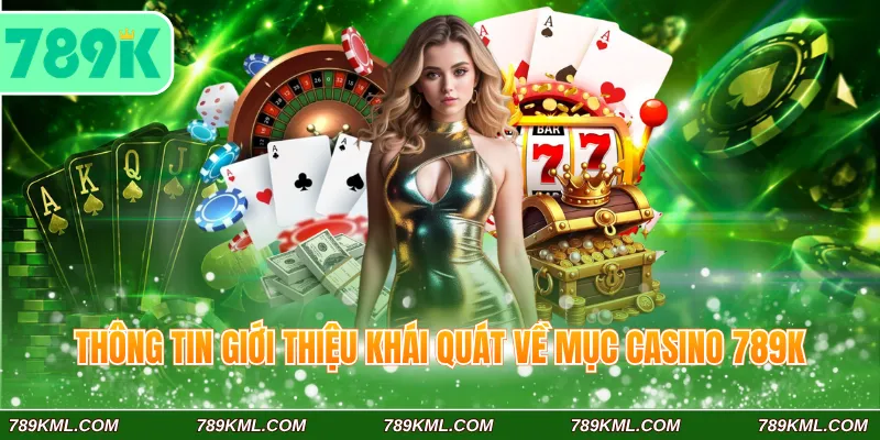 Casino 789K 1 Thông tin giới thiệu khái quát về mục casino 789K