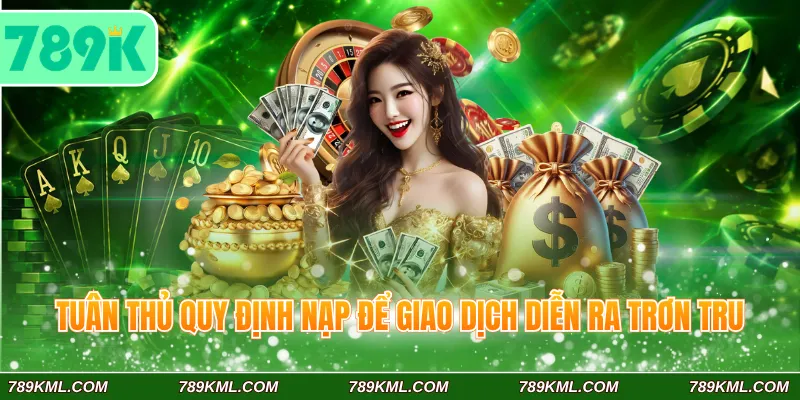 Nạp Tiền 789K – Top Các Kênh Thanh Toán Hiện Đại Nhất 2026 4 Tuân thủ quy định nạp để giao dịch diễn ra trơn tru